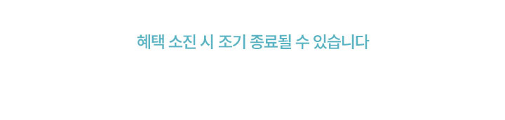 혜택 소진 시 조기 종료될 수 있습니다